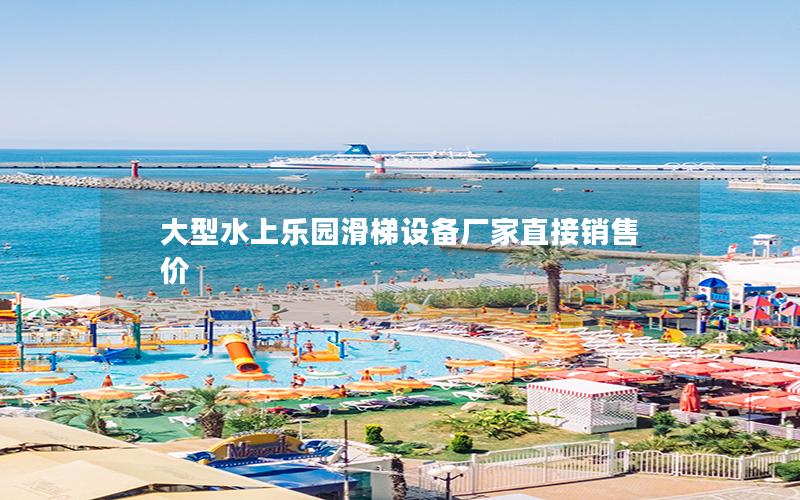 大型水上樂(lè)園滑梯設(shè)備廠家直接銷售價(jià)