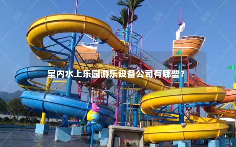 室內(nèi)水上樂園游樂設(shè)備公司有哪些？