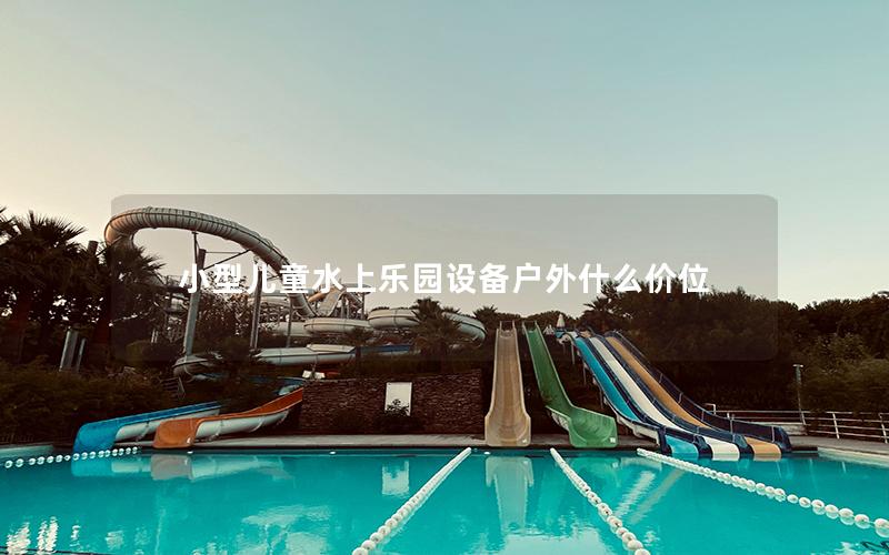 小型兒童水上樂園設(shè)備戶外什么價(jià)位
