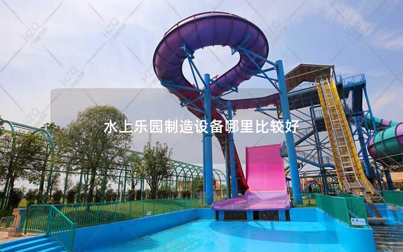 水上樂園制造設備哪里比較好