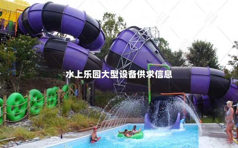 水上樂(lè)園大型設(shè)備供求信息 水上樂(lè)園大型設(shè)備供求信息