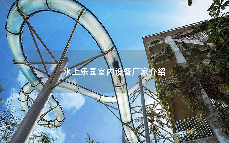 水上樂園室內設備廠家介紹 水上樂園室內設備廠家介紹