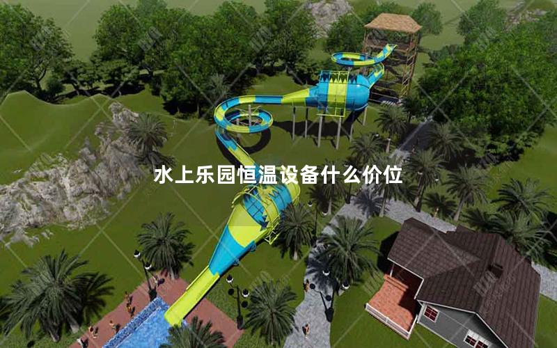 水上樂(lè)園恒溫設(shè)備什么價(jià)位 水上樂(lè)園恒溫設(shè)備什么價(jià)位