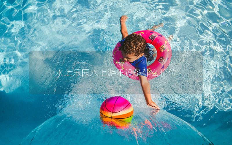 水上樂(lè)園水上游樂(lè)設(shè)備什么價(jià)位