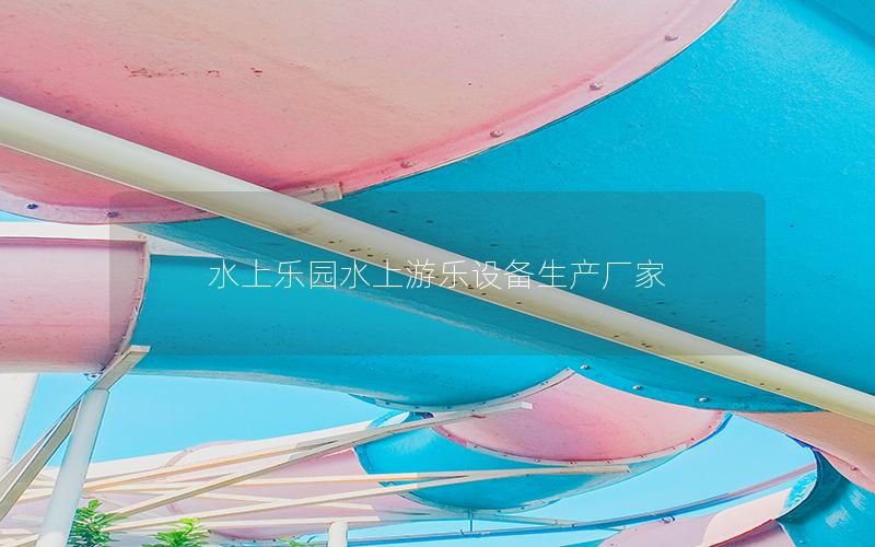 水上樂園水上游樂設(shè)備生產(chǎn)廠家