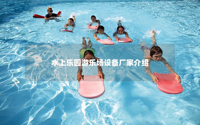水上樂(lè)園游樂(lè)場(chǎng)設(shè)備廠家介紹 水上樂(lè)園游樂(lè)場(chǎng)設(shè)備廠家介紹