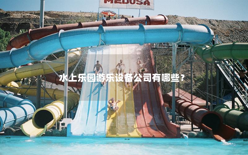 水上樂園游樂設備公司有哪些？