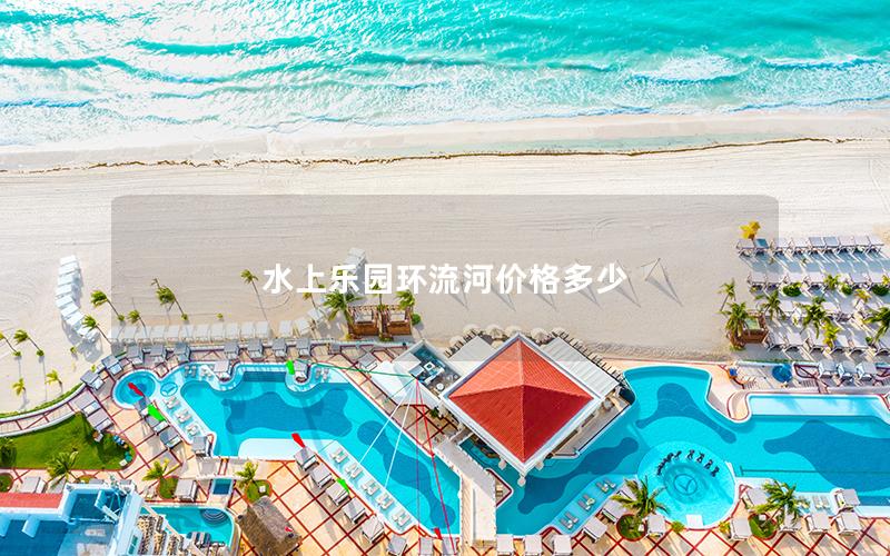 水上樂園環流河價格多少
