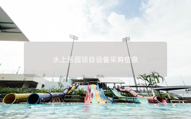 水上樂(lè)園項(xiàng)目設(shè)備采購(gòu)信息