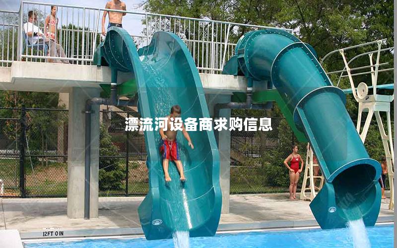 漂流河設(shè)備商求購信息 漂流河設(shè)備商求購信息